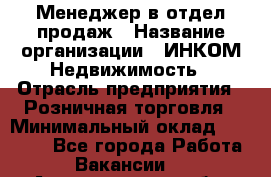 Менеджер в отдел продаж › Название организации ­ ИНКОМ-Недвижимость › Отрасль предприятия ­ Розничная торговля › Минимальный оклад ­ 60 000 - Все города Работа » Вакансии   . Архангельская обл.,Северодвинск г.